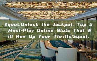 "Unlock the Jackpot: Top 5 Must-Play Online Slots That Will Rev Up Your Thrills!"