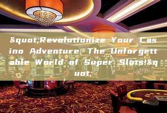 "Revolutionize Your Casino Adventure: The Unforgettable World of Super Slots!"