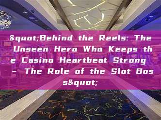 "Behind the Reels: The Unseen Hero Who Keeps the Casino Heartbeat Strong – The Role of the Slot Boss"