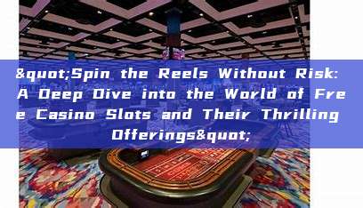 "Spin the Reels Without Risk: A Deep Dive into the World of Free Casino Slots and Their Thrilling Offerings"