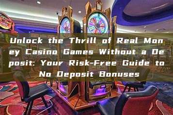 Unlock the Thrill of Real Money Casino Games Without a Deposit: Your Risk-Free Guide to No Deposit Bonuses