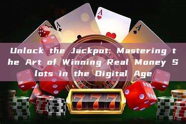 Unlock the Jackpot: Mastering the Art of Winning Real Money Slots in the Digital Age