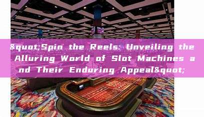 "Spin the Reels: Unveiling the Alluring World of Slot Machines and Their Enduring Appeal"