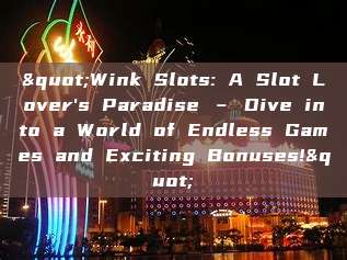 "Wink Slots: A Slot Lover's Paradise – Dive into a World of Endless Games and Exciting Bonuses!"