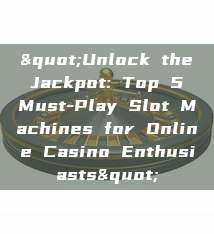 "Unlock the Jackpot: Top 5 Must-Play Slot Machines for Online Casino Enthusiasts"