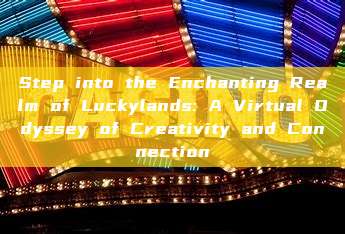 Step into the Enchanting Realm of Luckylands: A Virtual Odyssey of Creativity and Connection