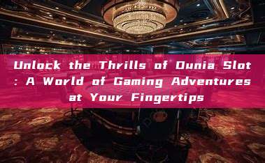 Unlock the Thrills of Dunia Slot: A World of Gaming Adventures at Your Fingertips