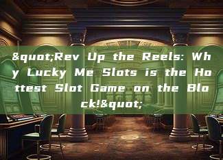 "Rev Up the Reels: Why Lucky Me Slots is the Hottest Slot Game on the Block!"