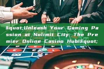 "Unleash Your Gaming Passion at Nolimit City: The Premier Online Casino Hub!"