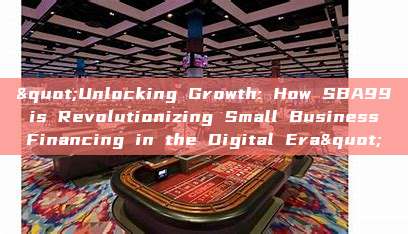 "Unlocking Growth: How SBA99 is Revolutionizing Small Business Financing in the Digital Era"