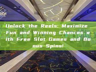 Unlock the Reels: Maximize Fun and Winning Chances with Free Slot Games and Bonus Spins!