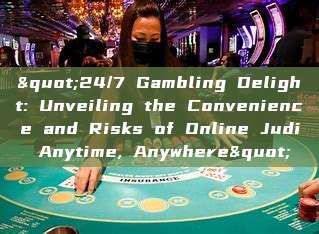 "24/7 Gambling Delight: Unveiling the Convenience and Risks of Online Judi Anytime, Anywhere"