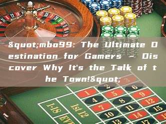 "mbo99: The Ultimate Destination for Gamers – Discover Why It's the Talk of the Town!"