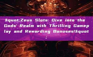 "Zeus Slots: Dive into the Gods' Realm with Thrilling Gameplay and Rewarding Bonuses!"